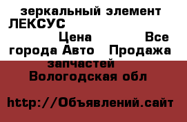 зеркальный элемент ЛЕКСУС 300 330 350 400 RX 2003-2008  › Цена ­ 3 000 - Все города Авто » Продажа запчастей   . Вологодская обл.